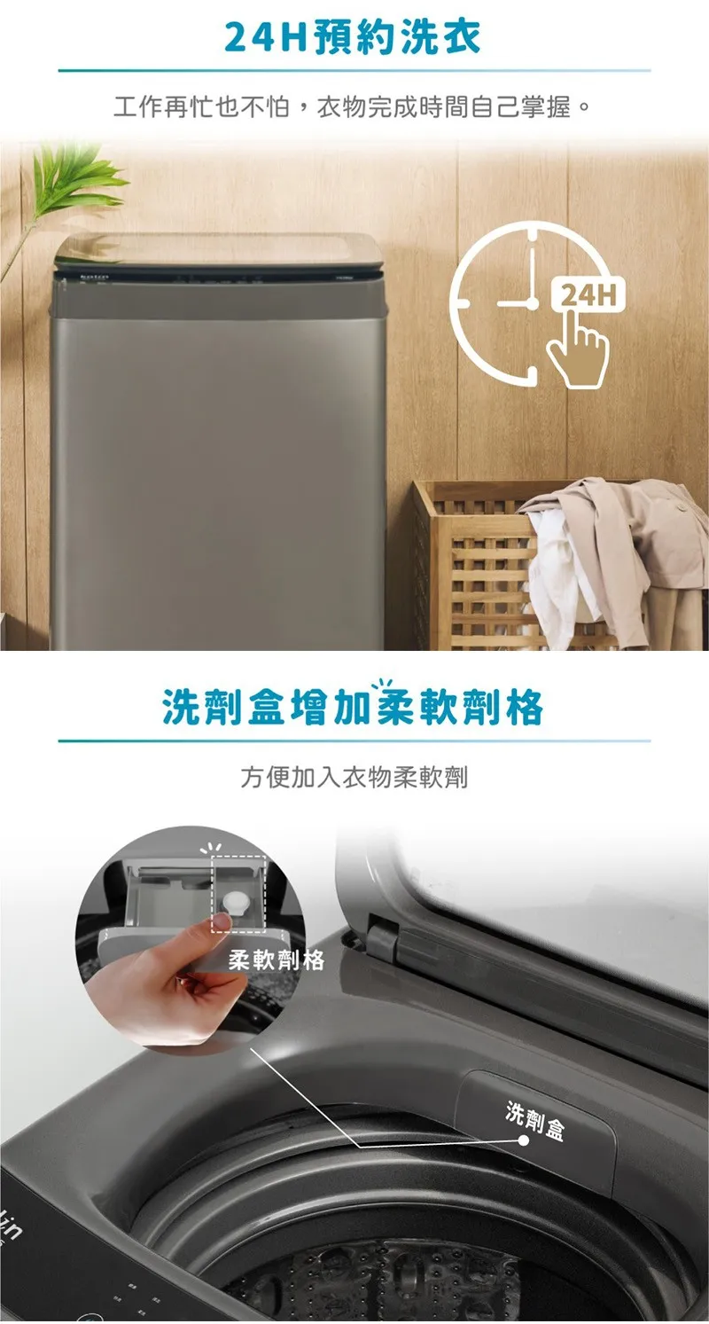 24H預約洗衣工作再忙也不怕,衣物完成時間自己掌握。24H洗劑盒增加柔軟劑格方便加入衣物柔軟劑柔軟劑格洗劑盒