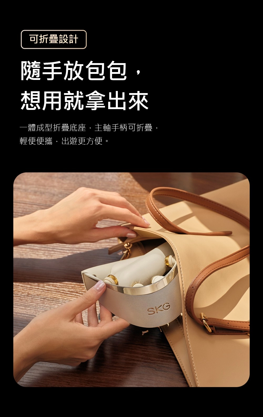 可折疊設計隨手放包包想用就拿出來一體成型折疊底座主軸手柄可折疊,輕便便攜,更方便。SKG