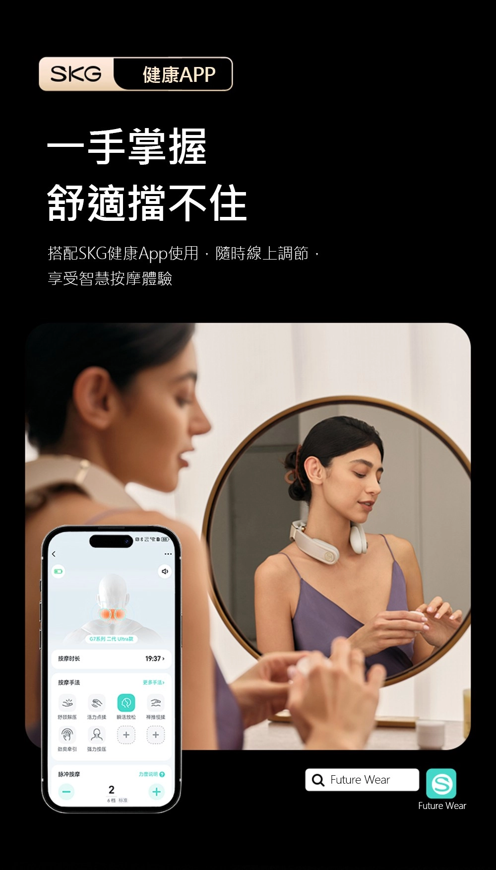 KG 健康PP一手掌握適擋不住搭配SKG健康App使用隨時線上調節享受智慧按摩體驗按摩时长G7系列二代 Ultra款19:37 按摩手法更多手法A舒颈解压 力点 活 + 强力按压脉冲按摩力度说明 •2+  Future WearSFuture Wear