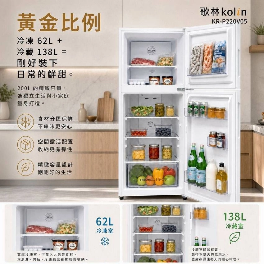 黃金比例冷凍 62L +冷藏 138L =剛好裝下日常的鮮甜。200L的精緻容量,為獨立生活與小家庭量身打造。食材分區保鮮不串味更安心空間靈活配置收納更有彈性精緻容量設計剛剛好的生活FRESH寬敞冷凍室,可放入大包裝食材,冰淇淋、肉品、冷凍蔬菜都能輕鬆收納。62L冷凍室FRESH歌林kolinKR-P220V05FRESHBX O138L冷藏室冷藏室錯落有致,得下夏天的氣泡水,也封存得住冬天的暖心料理。